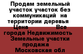 Продам земельный участок,участок без коммуникаций, на территории деревья › Цена ­ 200 000 - Все города Недвижимость » Земельные участки продажа   . Московская обл.